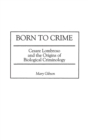 Image for Born to Crime : Cesare Lombroso and the Origins of Biological Criminology