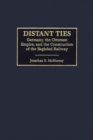 Image for Distant Ties : Germany, the Ottoman Empire, and the Construction of the Baghdad Railway