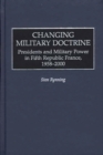 Image for Changing Military Doctrine : Presidents and Military Power in Fifth Republic France, 1958-2000