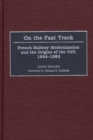 Image for On the Fast Track : French Railway Modernization and the Origins of the TGV, 1944-1983