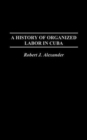 Image for A History of Organized Labor in Cuba