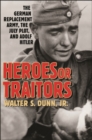 Image for Heroes or traitors  : the German replacement army, the July plot, and Adolf Hitler