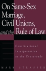 Image for On Same-Sex Marriage, Civil Unions, and the Rule of Law : Constitutional Interpretation at the Crossroads
