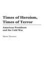 Image for Times of heroism, times of terror  : American presidents and the Cold War