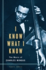 Image for I know what I know  : the music of Charles Mingus