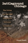 Image for Battleground Chicago  : the police and the 1968 Democratic National Convention