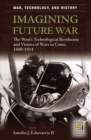 Image for Imagining future war  : the West&#39;s technological revolution and visions of wars to come, 1880-1914