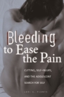 Image for Bleeding to ease the pain  : cutting, self-injury, and the adolescent search for self