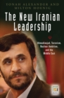 Image for The new Iranian leadership: Ahmadinejad, terrorism, nuclear ambition, and the Middle East