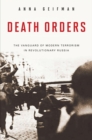 Image for Death orders: the vanguard of modern terrorism in revolutionary Russia