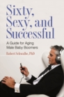Image for Sixty, sexy, and successful  : a guide for aging male baby boomers