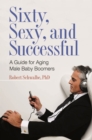 Image for Sixty, sexy, and successful: a guide for aging male baby boomers