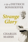 Image for Strange glory: a life of Dietrich Bonhoeffer