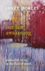 Image for Our last awakening  : poems for living in the face of death