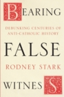 Image for Bearing false witness  : debunking centuries of anti-Catholic history