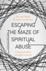 Image for Escaping the maze of spiritual abuse: creating healthy Christian cultures