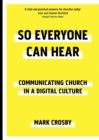 Image for So everyone can hear  : communicating church in a digital culture