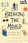 Image for Breaking the Mould: Learning To Thrive As A Ministry Mum