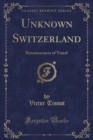 Image for Unknown Switzerland: Reminiscences of Travel (Classic Reprint)