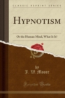 Image for Hypnotism: Or the Human Mind, What Is It? (Classic Reprint)