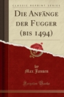 Image for Die Anfange der Fugger (bis 1494) (Classic Reprint)