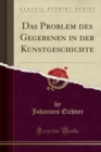 Image for Das Problem Des Gegebenen in Der Kunstgeschichte (Classic Reprint)