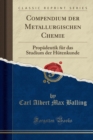 Image for Compendium der Metallurgischen Chemie: Propadeutik fur das Studium der Hutenkunde (Classic Reprint)