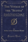 Image for The Voyage of the &quot;Scotia&quot;: Being the Record of a Voyage of Exploration in the Antarctic Seas (Classic Reprint)