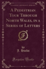 Image for A Pedestrian Tour Through North Wales, in a Series of Letters (Classic Reprint)