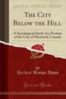 Image for The City Below the Hill: A Sociological Study of a Portion of the City of Montreal, Canada (Classic Reprint)