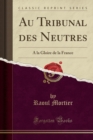 Image for Au Tribunal des Neutres: A la Gloire de la France (Classic Reprint)