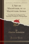 Image for L&#39;Art de Magnetiser, ou le Magnetisme Animal: Considere Sous le Point de Vue Theorique, Pratique Et Therapeutique (Classic Reprint)