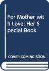 Image for For Mother with Love : Her Special Book