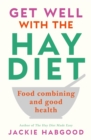 Image for Get well with the Hay diet  : food combining and good health with more help for medically unrecognised illness