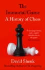 Image for The immortal game: a history of chess : or how 32 carved pieces on a board illuminated our understanding of war, art, science, and the human brain