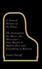 Image for A Natural History of the Piano: The Instrument, the Music, the Musicians - from Mozart to Modern Jazz, and Everything in Between