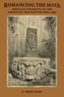 Image for Romancing the Maya : Mexican Antiquity in the American Imagination, 1820-1915