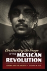 Image for Constructing the image of the Mexican Revolution  : cinema and the archive