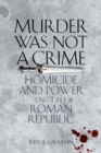Image for Murder was not a crime  : homicide and power in the Roman republic
