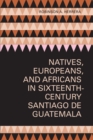 Image for Natives, Europeans, and Africans in Sixteenth-Century Santiago de Guatemala