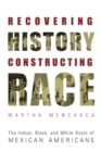 Image for Recovering history, constructing race  : the Indian, black and white roots of Mexican Americans
