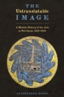 Image for The untranslatable image  : a mestizo history of the arts in New Spain