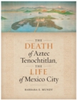 Image for The death of Aztec Tenochtitlan, the life of Mexico City