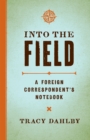 Image for Into the Field: A Foreign Correspondent&#39;s Notebook