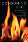 Image for Consuming grief: compassionate cannibalism in an Amazonian society