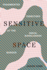 Image for Sensitive space  : fragmented territory at the India-Bangladesh border