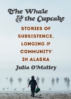 Image for The whale and the cupcake: stories of subsistence, longing, and community in Alaska