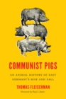 Image for Communist pigs: an animal history of East Germany&#39;s rise and fall