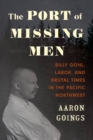 Image for The Port of Missing Men: Billy Gohl, Labor, and Brutal Times in the Pacific Northwest