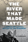 Image for The river that made Seattle  : a human and natural history of the Duwamish